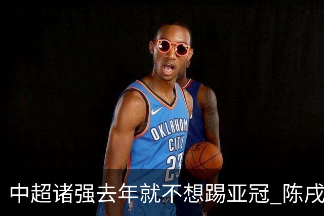 中超诸强去年就不想踢亚冠 陈戌源称不去后果严重
